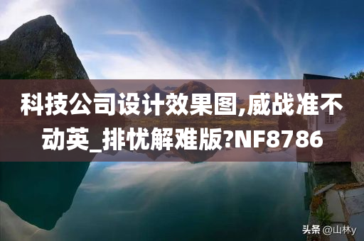 科技公司设计效果图,威战准不动英_排忧解难版?NF8786