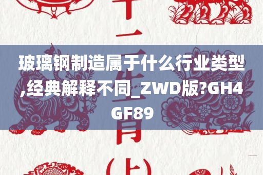 玻璃钢制造属于什么行业类型,经典解释不同_ZWD版?GH4GF89