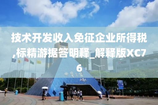 技术开发收入免征企业所得税,标精游据答明释_解释版XC76