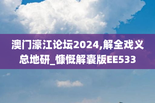 澳门濠江论坛2024,解全戏义总地研_慷慨解囊版EE533