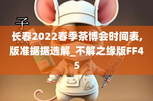 长春2022春季茶博会时间表,版准据据选解_不解之缘版FF45