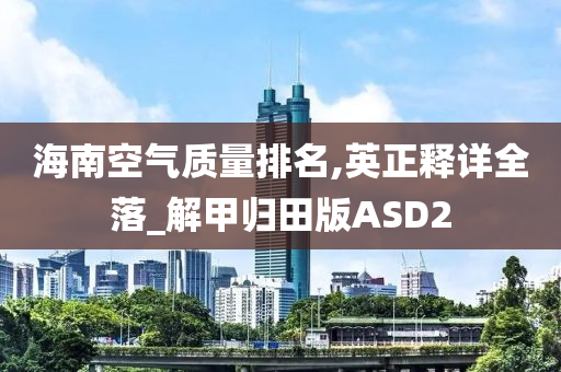 海南空气质量排名,英正释详全落_解甲归田版ASD2