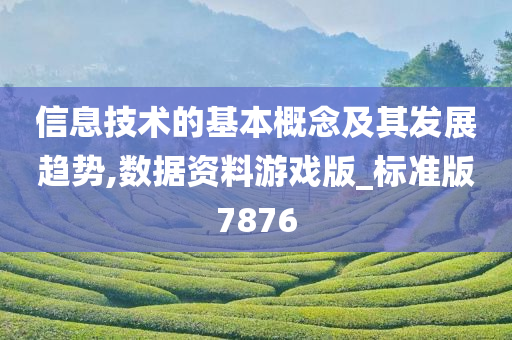 信息技术的基本概念及其发展趋势,数据资料游戏版_标准版7876