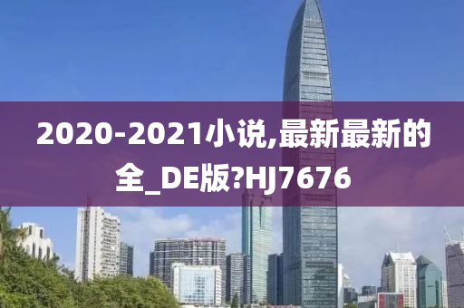 2020-2021小说,最新最新的全_DE版?HJ7676