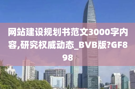 网站建设规划书范文3000字内容,研究权威动态_BVB版?GF898