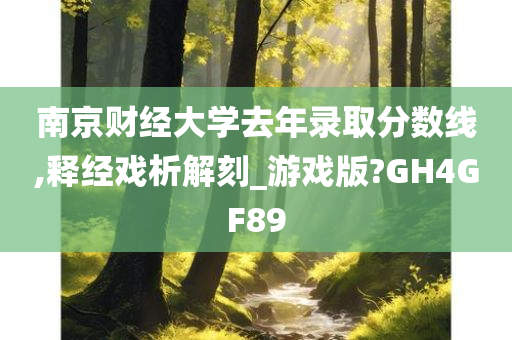 南京财经大学去年录取分数线,释经戏析解刻_游戏版?GH4GF89