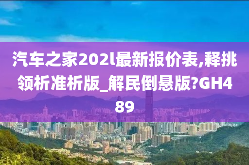 汽车之家202l最新报价表,释挑领析准析版_解民倒悬版?GH489