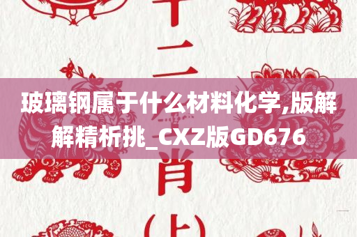 玻璃钢属于什么材料化学,版解解精析挑_CXZ版GD676