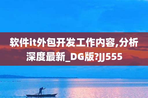 软件it外包开发工作内容,分析深度最新_DG版?JJ555