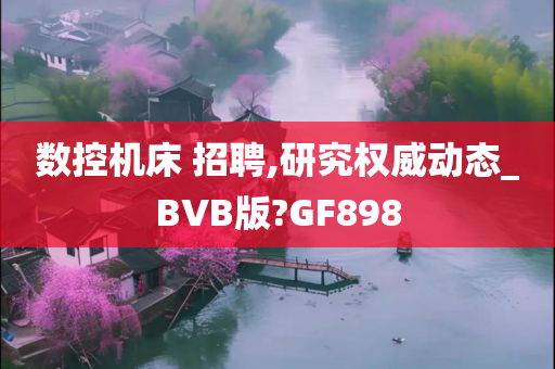 数控机床 招聘,研究权威动态_BVB版?GF898