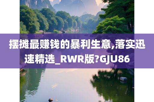 摆摊最赚钱的暴利生意,落实迅速精选_RWR版?GJU86