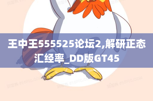 王中王555525论坛2,解研正态汇经率_DD版GT45