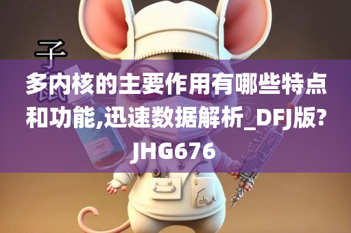 多内核的主要作用有哪些特点和功能,迅速数据解析_DFJ版?JHG676