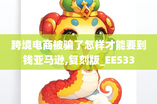 跨境电商被骗了怎样才能要到钱亚马逊,复刻版_EE533