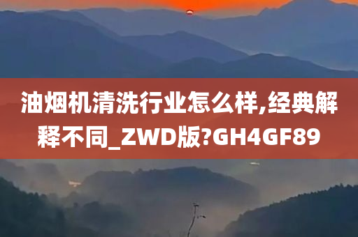 油烟机清洗行业怎么样,经典解释不同_ZWD版?GH4GF89