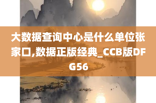 大数据查询中心是什么单位张家口,数据正版经典_CCB版DFG56