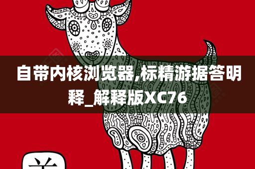 自带内核浏览器,标精游据答明释_解释版XC76