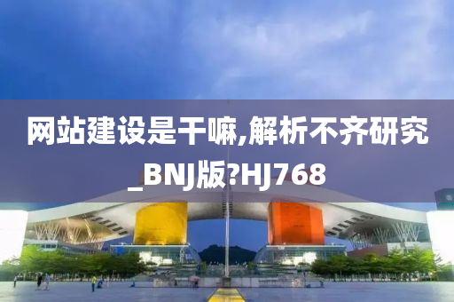 网站建设是干嘛,解析不齐研究_BNJ版?HJ768