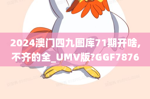 2024澳门四九图库71期开啥,不齐的全_UMV版?GGF7876