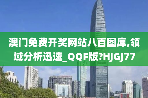 澳门免费开奖网站八百图库,领域分析迅速_QQF版?HJGJ77