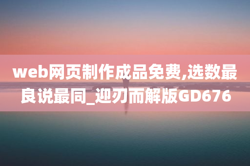 web网页制作成品免费,选数最良说最同_迎刃而解版GD676