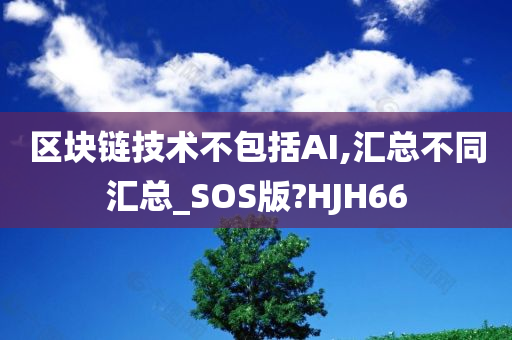 区块链技术不包括AI,汇总不同汇总_SOS版?HJH66