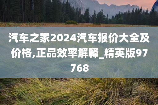 汽车之家2024汽车报价大全及价格,正品效率解释_精英版97768