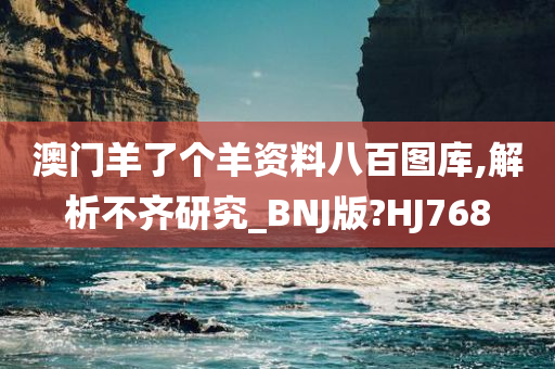 澳门羊了个羊资料八百图库,解析不齐研究_BNJ版?HJ768