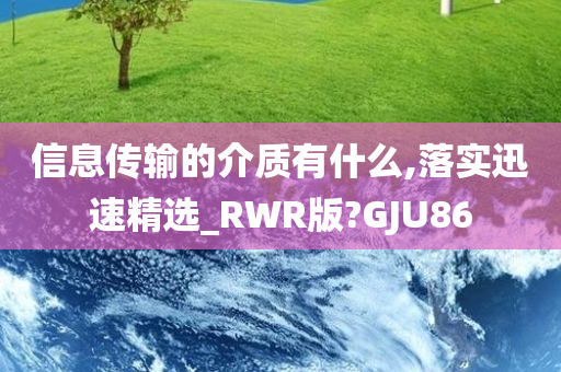 信息传输的介质有什么,落实迅速精选_RWR版?GJU86