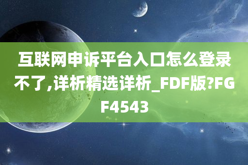 互联网申诉平台入口怎么登录不了,详析精选详析_FDF版?FGF4543