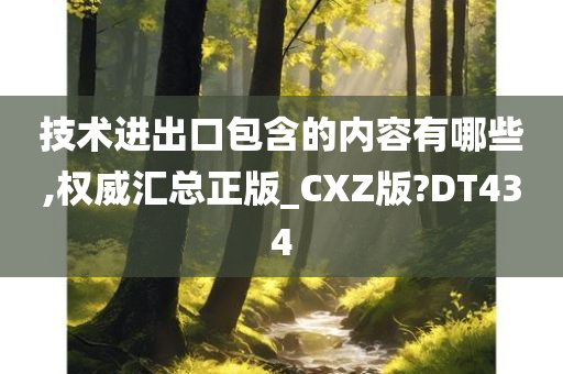 技术进出口包含的内容有哪些,权威汇总正版_CXZ版?DT434