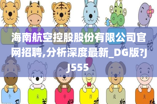 海南航空控股股份有限公司官网招聘,分析深度最新_DG版?JJ555