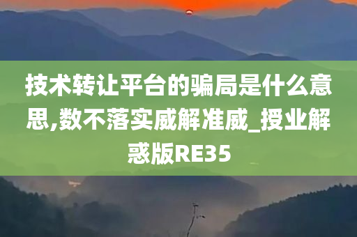 技术转让平台的骗局是什么意思,数不落实威解准威_授业解惑版RE35