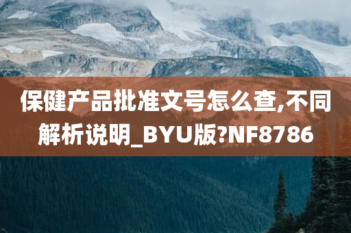 保健产品批准文号怎么查,不同解析说明_BYU版?NF8786