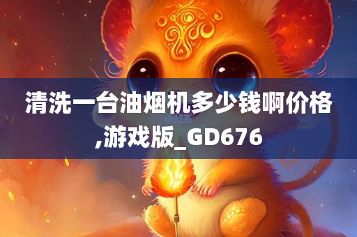 清洗一台油烟机多少钱啊价格,游戏版_GD676