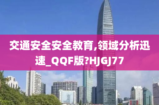 交通安全安全教育,领域分析迅速_QQF版?HJGJ77