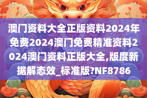 澳门资料大全正版资料2024年免费2024澳门免费精准资料2024澳门资料正版大全,版度新据解态效_标准版?NF8786