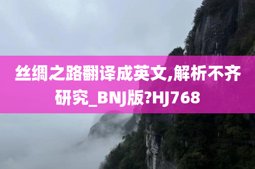 丝绸之路翻译成英文,解析不齐研究_BNJ版?HJ768