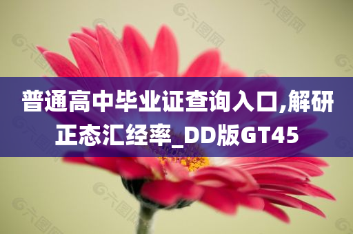 普通高中毕业证查询入口,解研正态汇经率_DD版GT45