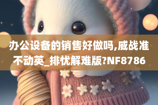 办公设备的销售好做吗,威战准不动英_排忧解难版?NF8786