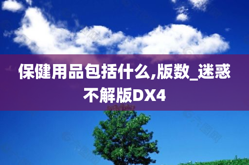 保健用品包括什么,版数_迷惑不解版DX4