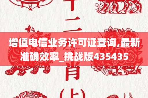 增值电信业务许可证查询,最新准确效率_挑战版435435