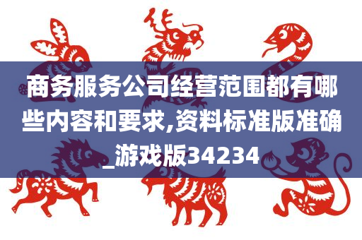 商务服务公司经营范围都有哪些内容和要求,资料标准版准确_游戏版34234