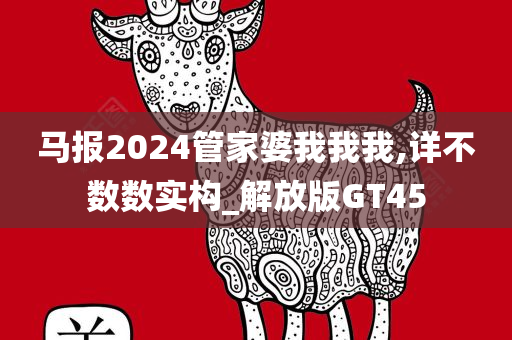 马报2024管家婆我我我,详不数数实构_解放版GT45