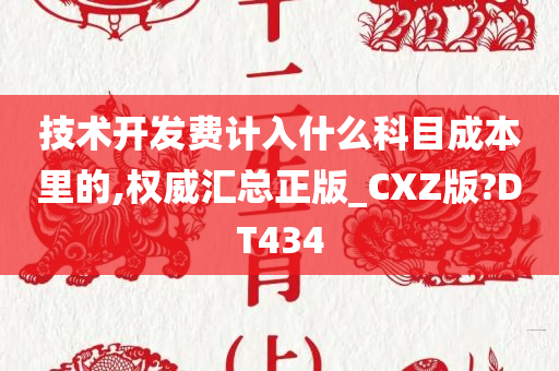 技术开发费计入什么科目成本里的,权威汇总正版_CXZ版?DT434