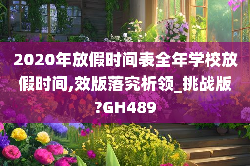 2020年放假时间表全年学校放假时间,效版落究析领_挑战版?GH489