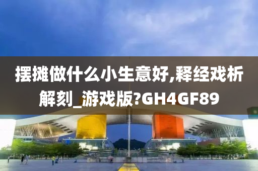 摆摊做什么小生意好,释经戏析解刻_游戏版?GH4GF89