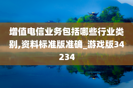 增值电信业务包括哪些行业类别,资料标准版准确_游戏版34234