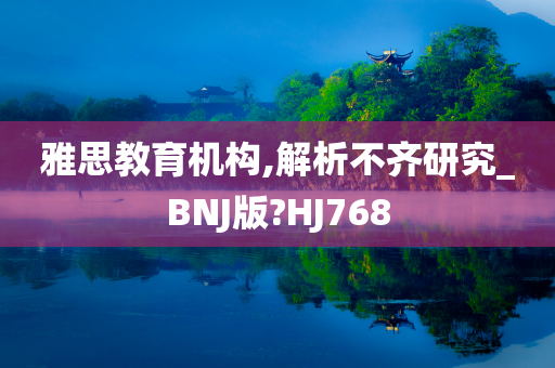 雅思教育机构,解析不齐研究_BNJ版?HJ768