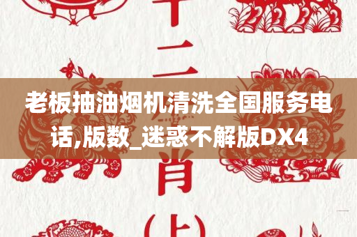 老板抽油烟机清洗全国服务电话,版数_迷惑不解版DX4